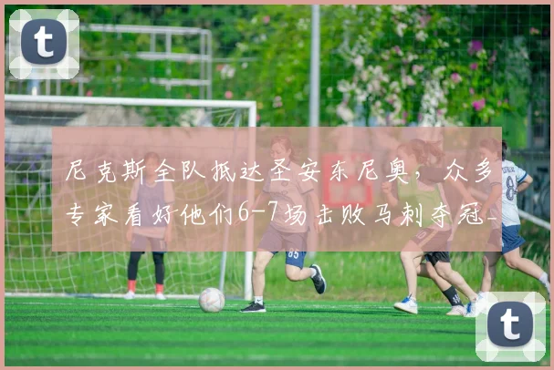 尼克斯全队抵达圣安东尼奥，众多专家看好他们6-7场击败马刺夺冠_球员_总决赛_比赛