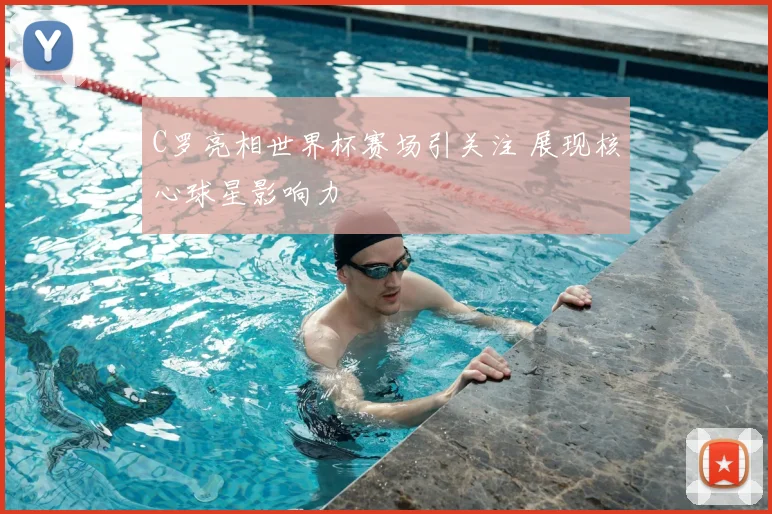 C罗亮相世界杯赛场引关注 展现核心球星影响力